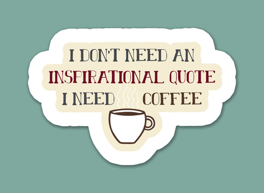 I Don’t Need An Inspirational Quote I Need Coffee Sticker